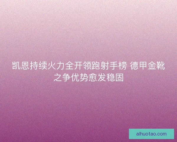 凯恩持续火力全开领跑射手榜 德甲金靴之争优势愈发稳固
