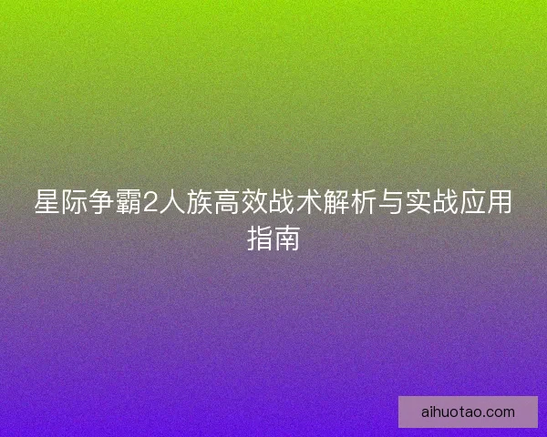 星际争霸2人族高效战术解析与实战应用指南