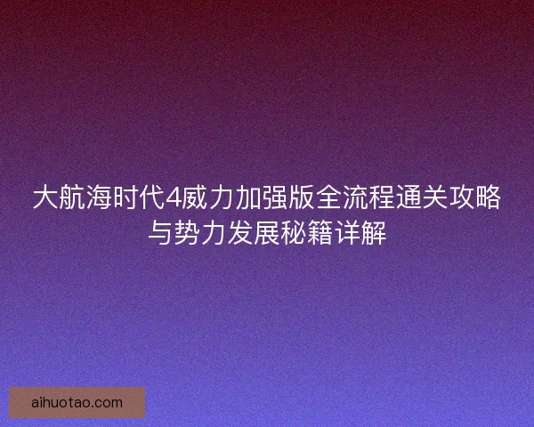 大航海时代4威力加强版全流程通关攻略与势力发展秘籍详解